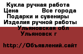 Кукла ручная работа › Цена ­ 1 800 - Все города Подарки и сувениры » Изделия ручной работы   . Ульяновская обл.,Ульяновск г.